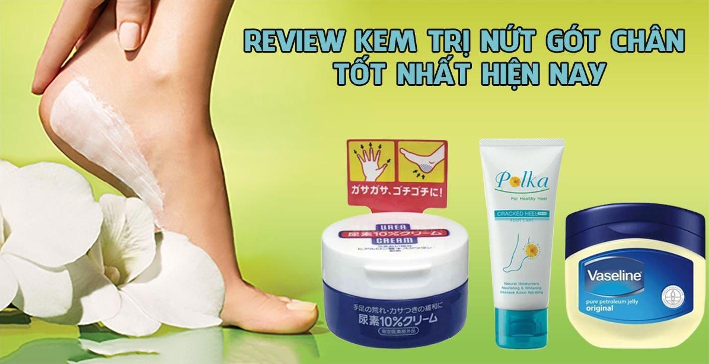Review các loại kem trị nứt nẻ gót chân tốt nhất.